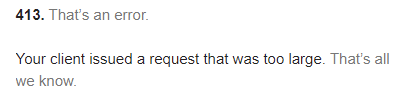 413. that’s an error. your client issued a request that was too large. that’s all we know.